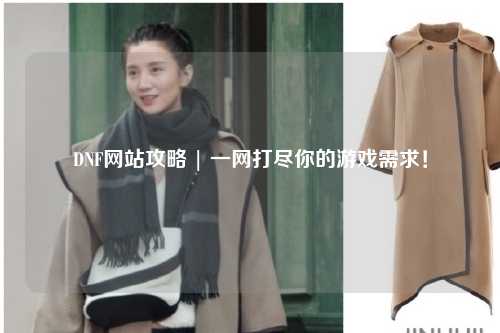 DNF網(wǎng)站攻略 | 一網(wǎng)打盡你的游戲需求！