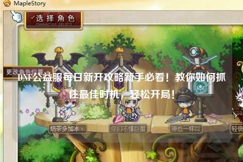 DNF公益服每日新開攻略新手必看！教你如何抓住最佳時機，輕松開局！