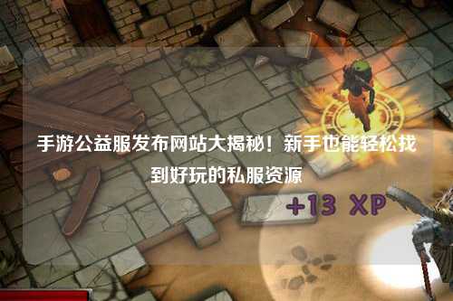 手游公益服發布網站大揭秘！新手也能輕松找到好玩的私服資源