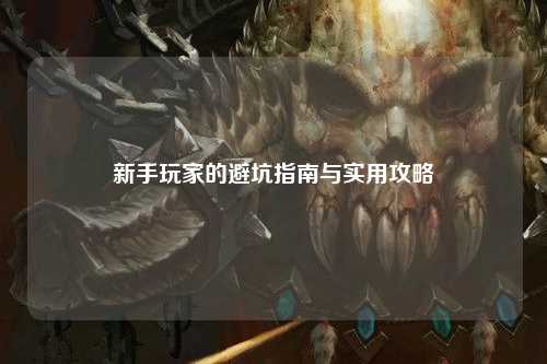 新手玩家的避坑指南與實(shí)用攻略