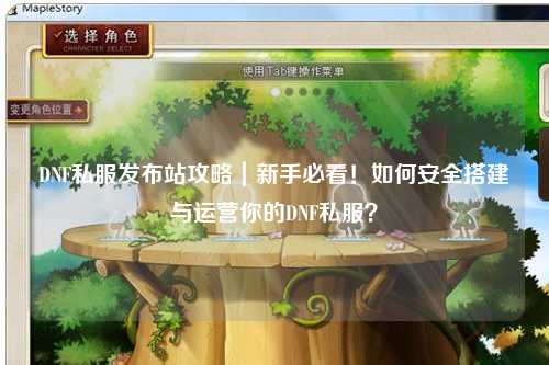 DNF私服發布站攻略|新手必看!如何安全搭建與運營你的DNF私服?