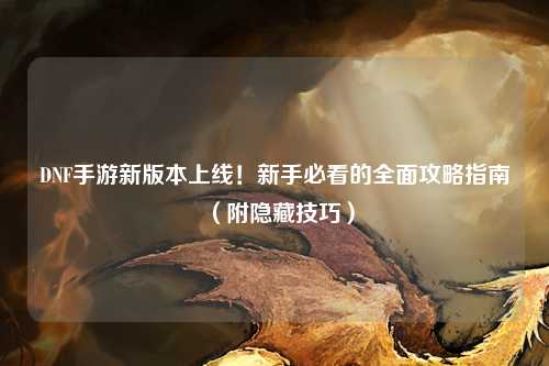 DNF手游新版本上線！新手必看的全面攻略指南（附隱藏技巧）