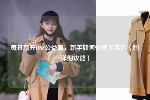 每日新開DNF公益服,新手如何快速上手?(附詳細攻略)