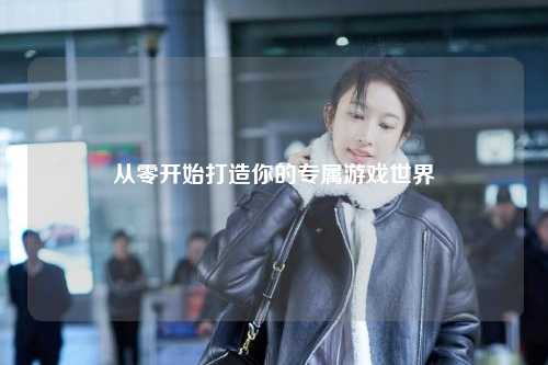 從零開始打造你的專屬游戲世界