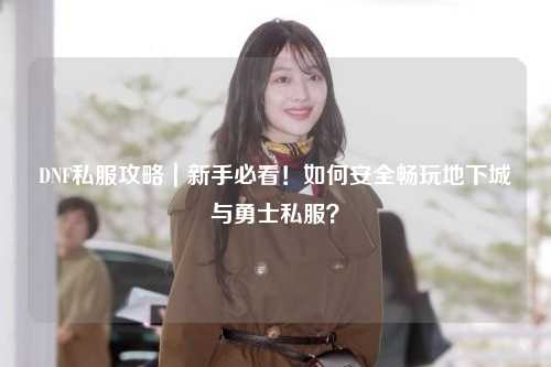 DNF私服攻略｜新手必看！如何安全暢玩地下城與勇士私服？