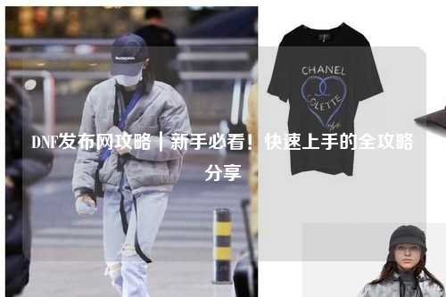 DNF發布網攻略｜新手必看！快速上手的全攻略分享?