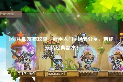 DNF私服發(fā)布攻略｜新手入門+經(jīng)驗(yàn)分享，帶你玩轉(zhuǎn)經(jīng)典副本！