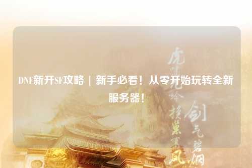 DNF新開SF攻略 | 新手必看!從零開始玩轉全新服務器!