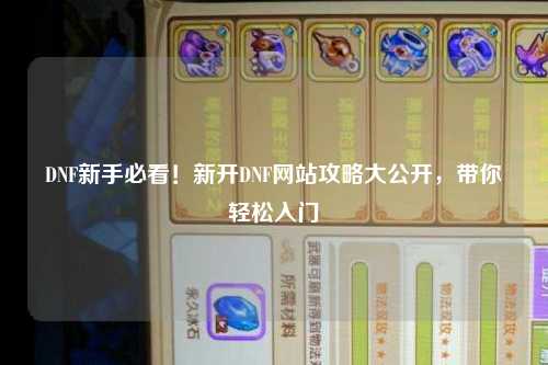 DNF新手必看！新開DNF網(wǎng)站攻略大公開，帶你輕松入門