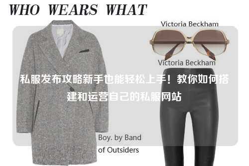 私服發(fā)布攻略新手也能輕松上手！教你如何搭建和運(yùn)營自己的私服網(wǎng)站