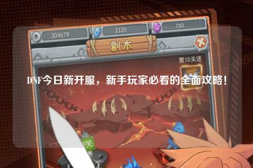 DNF今日新開服，新手玩家必看的全面攻略！