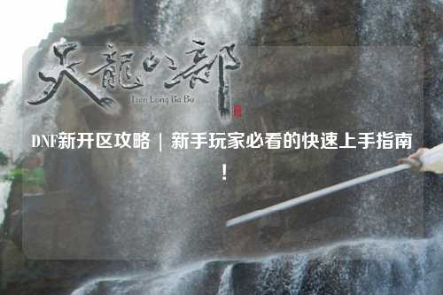 DNF新開區攻略 | 新手玩家必看的快速上手指南!