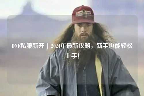 DNF私服新開 | 2024年最新攻略，新手也能輕松上手！