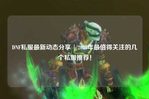 DNF私服最新動態(tài)分享 | 2025年最值得關(guān)注的幾個私服推薦！