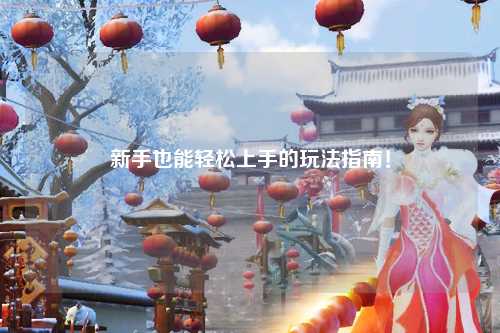 新手也能輕松上手的玩法指南！