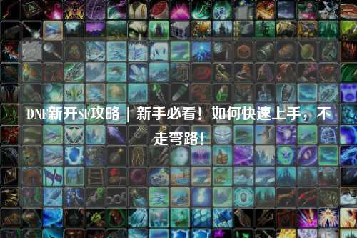 DNF新開SF攻略 | 新手必看!如何快速上手,不走彎路!