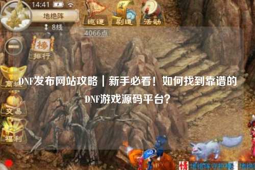 DNF發布網站攻略|新手必看!如何找到靠譜的DNF游戲源碼平臺?