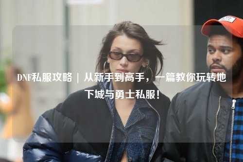 DNF私服攻略 | 從新手到高手，一篇教你玩轉(zhuǎn)地下城與勇士私服！