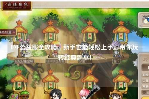 DNF公益服全攻略｜新手也能輕松上手，帶你玩轉經典副本！