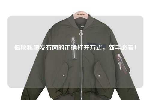 揭秘私服發布網的正確打開方式，新手必看！