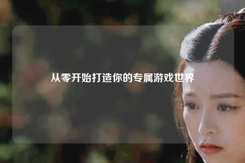 從零開始打造你的專屬游戲世界