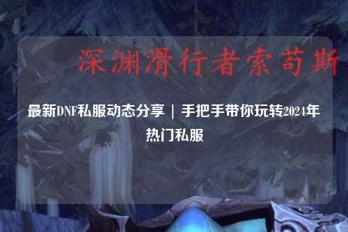 最新DNF私服動態分享 | 手把手帶你玩轉2024年熱門私服