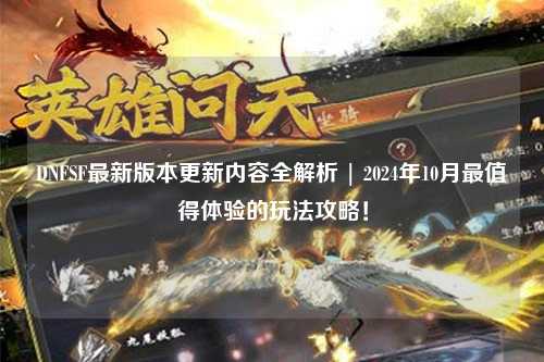 DNFSF最新版本更新內(nèi)容全解析 | 2024年10月最值得體驗的玩法攻略!