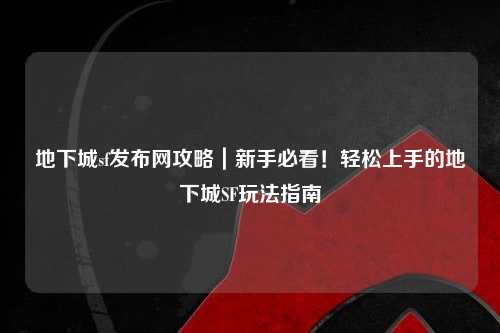 地下城sf發(fā)布網攻略|新手必看!輕松上手的地下城SF玩法指南
