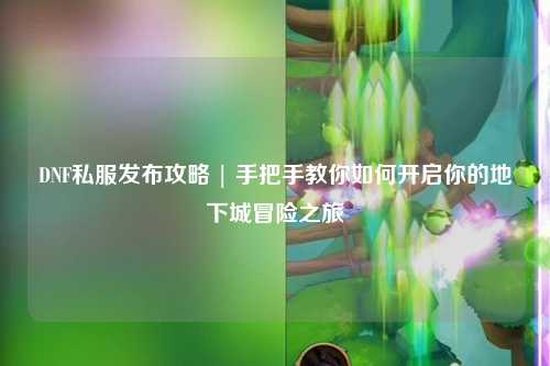 DNF私服發(fā)布攻略 | 手把手教你如何開啟你的地下城冒險之旅