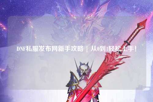 DNF私服發布網新手攻略 | 從0到1輕松上手！