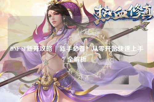 DNF SF新開攻略 | 新手必看！從零開始快速上手全解析