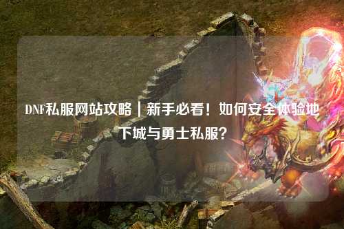 DNF私服網站攻略｜新手必看！如何安全體驗地下城與勇士私服？