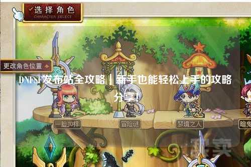 DNFSF發布站全攻略｜新手也能輕松上手的攻略分享！