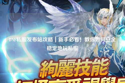 DNF私服發布站攻略｜新手必看！教你如何安全穩定地玩私服