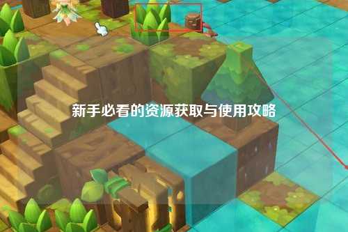 新手必看的資源獲取與使用攻略