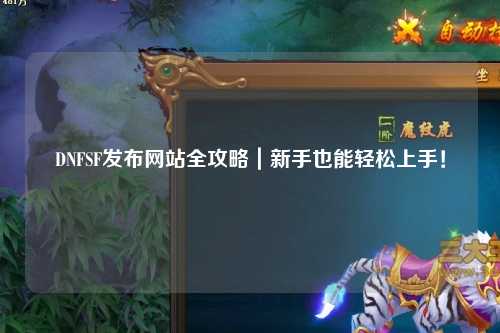 DNFSF發(fā)布網(wǎng)站全攻略｜新手也能輕松上手！