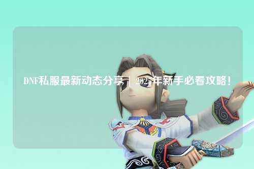 DNF私服最新動態分享 | 2025年新手必看攻略！