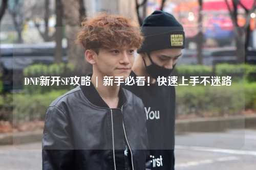 DNF新開SF攻略 | 新手必看！快速上手不迷路