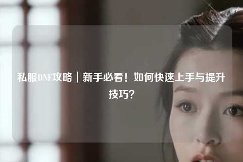 私服DNF攻略｜新手必看！如何快速上手與提升技巧？