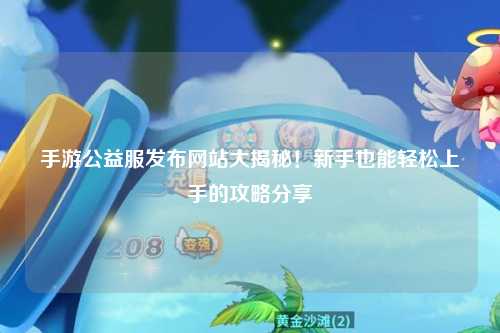 手游公益服發布網站大揭秘！新手也能輕松上手的攻略分享?