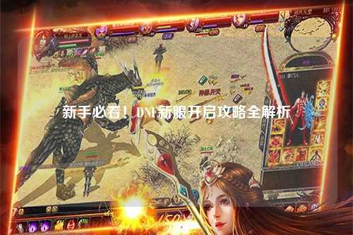 新手必看!DNF新服開啟攻略全解析
