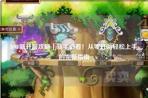 DNF新開服攻略|新手必看!從零開始輕松上手的完整指南