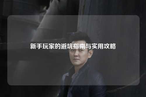 新手玩家的避坑指南與實用攻略