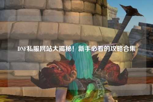 DNF私服網站大揭秘！新手必看的攻略合集