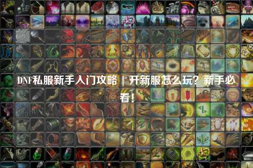 DNF私服新手入門攻略 | 開新服怎么玩?新手必看!