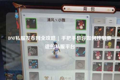 DNF私服發布網全攻略 | 手把手教你如何找到靠譜的私服平臺