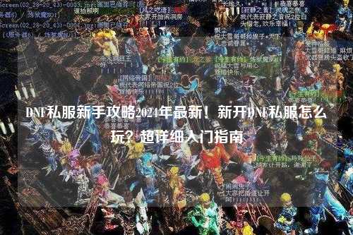 DNF私服新手攻略2024年最新!新開DNF私服怎么玩?超詳細(xì)入門指南