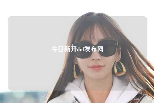 今日新開dnf發布網