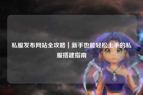 私服發布網站全攻略｜新手也能輕松上手的私服搭建指南