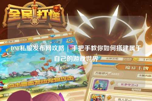 DNF私服發(fā)布網(wǎng)攻略 | 手把手教你如何搭建屬于自己的游戲世界